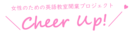 女性のための英語教室開業プロジェクト【Cheer Up! 】